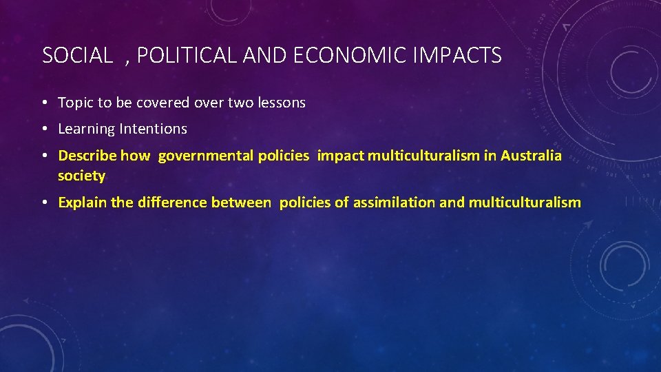 SOCIAL , POLITICAL AND ECONOMIC IMPACTS • Topic to be covered over two lessons