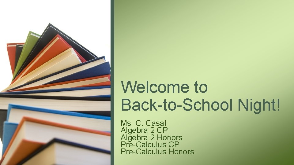Welcome to Back-to-School Night! Ms. C. Casal Algebra 2 CP Algebra 2 Honors Pre-Calculus