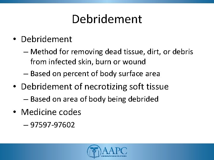 Debridement • Debridement – Method for removing dead tissue, dirt, or debris from infected