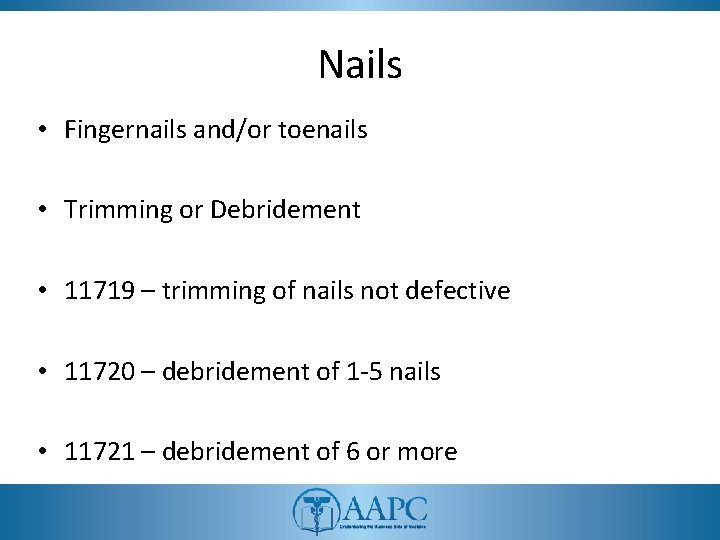 Nails • Fingernails and/or toenails • Trimming or Debridement • 11719 – trimming of