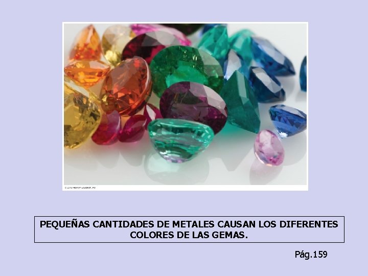 PEQUEÑAS CANTIDADES DE METALES CAUSAN LOS DIFERENTES COLORES DE LAS GEMAS. Pág. 159 