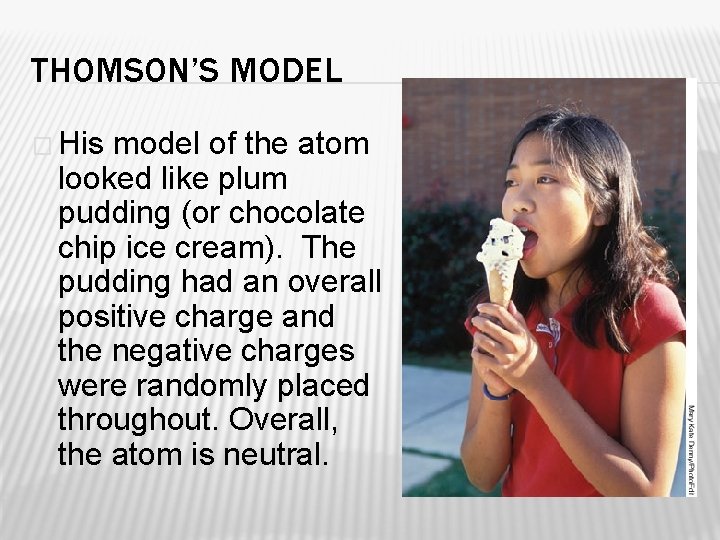 THOMSON’S MODEL � His model of the atom looked like plum pudding (or chocolate