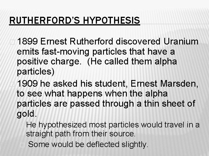 RUTHERFORD’S HYPOTHESIS � 1899 Ernest Rutherford discovered Uranium emits fast-moving particles that have a
