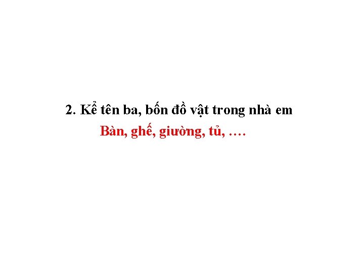 2. Kể tên ba, bốn đồ vật trong nhà em Bàn, ghế, giường, tủ,