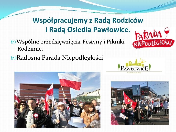 Współpracujemy z Radą Rodziców i Radą Osiedla Pawłowice. Wspólne przedsięwzięcia-Festyny i Pikniki Rodzinne. Radosna