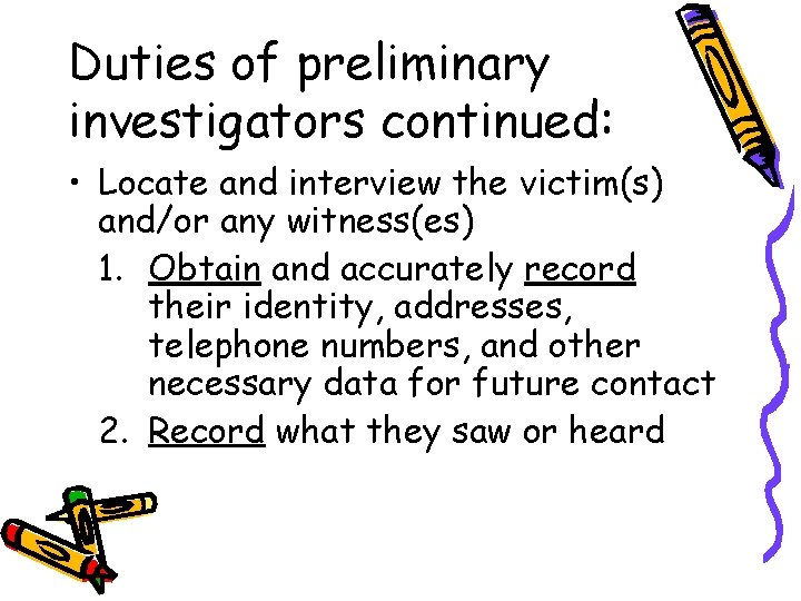 Duties of preliminary investigators continued: • Locate and interview the victim(s) and/or any witness(es)