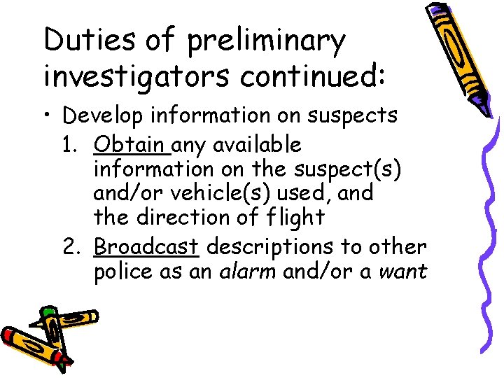 Duties of preliminary investigators continued: • Develop information on suspects 1. Obtain any available