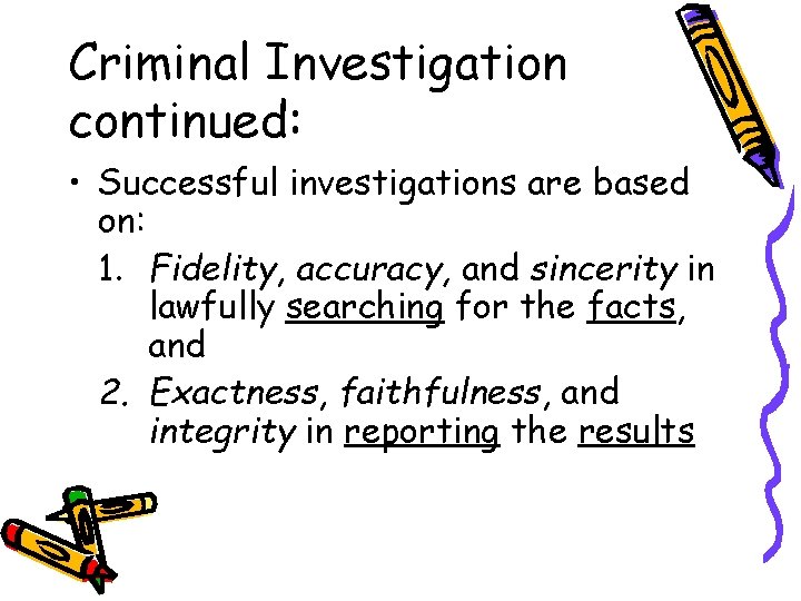Criminal Investigation continued: • Successful investigations are based on: 1. Fidelity, accuracy, and sincerity