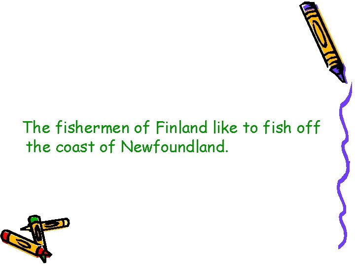 The fishermen of Finland like to fish off the coast of Newfoundland. 