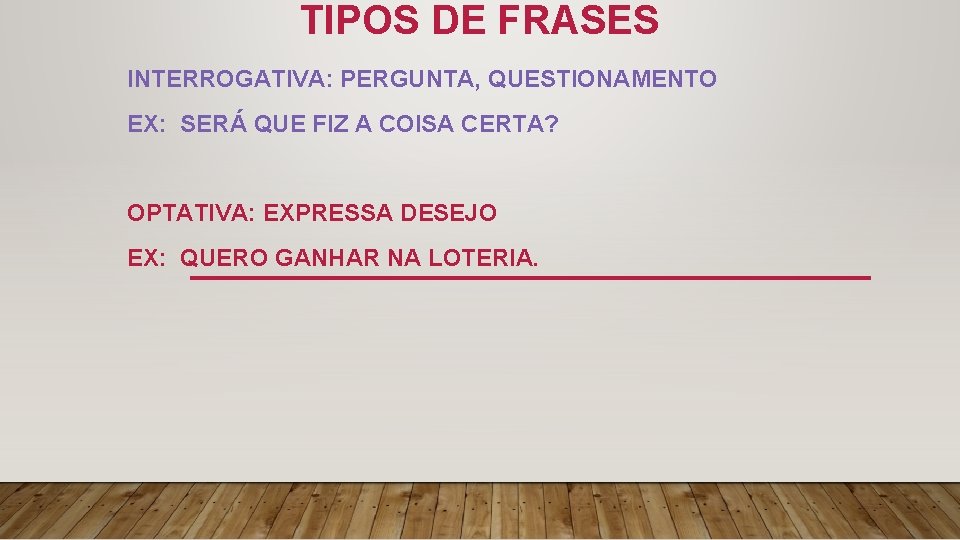 TIPOS DE FRASES INTERROGATIVA: PERGUNTA, QUESTIONAMENTO EX: SERÁ QUE FIZ A COISA CERTA? OPTATIVA: