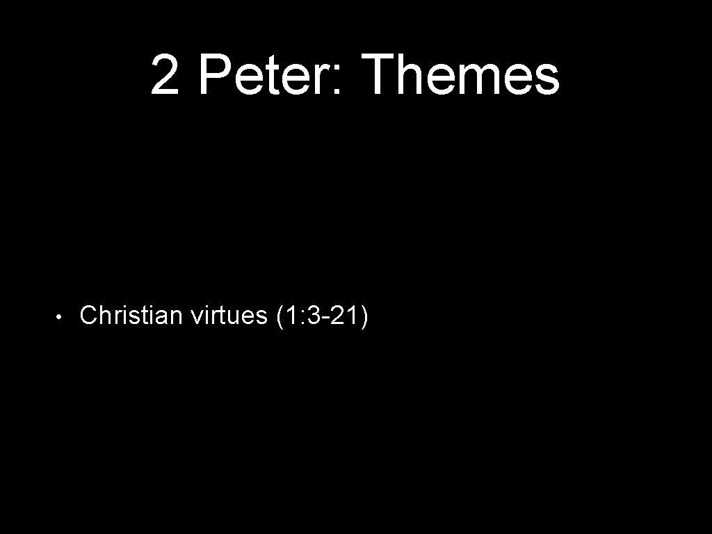 2 Peter: Themes • Christian virtues (1: 3 -21) 
