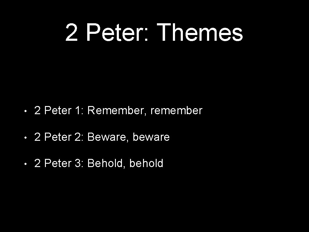 2 Peter: Themes • 2 Peter 1: Remember, remember • 2 Peter 2: Beware,