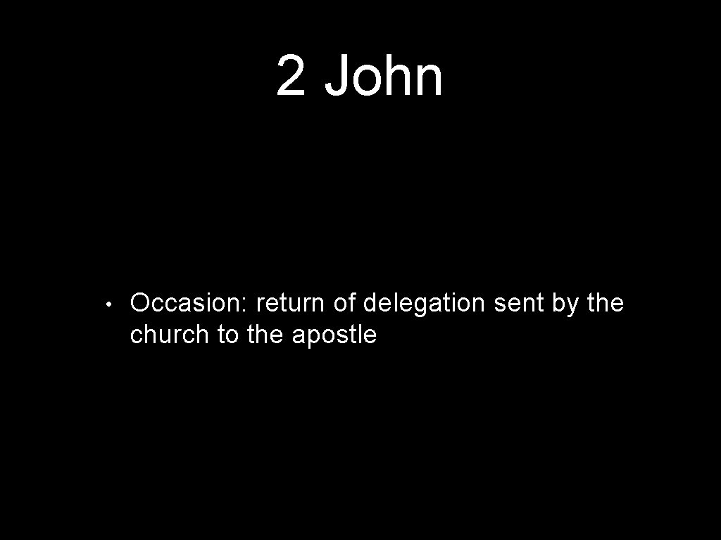 2 John • Occasion: return of delegation sent by the church to the apostle