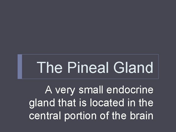 The Pineal Gland A very small endocrine gland that is located in the central The Pineal Gland A very small endocrine gland that is located in the central