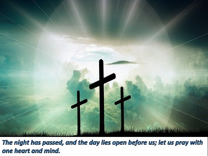 The night has passed, and the day lies open before us; let us pray The night has passed, and the day lies open before us; let us pray