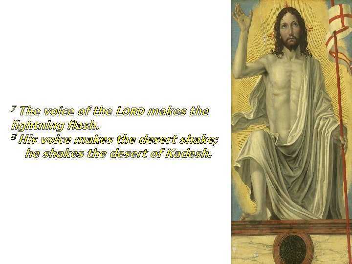 7 The voice of the LORD makes the lightning flash. 8 His voice makes 7 The voice of the LORD makes the lightning flash. 8 His voice makes