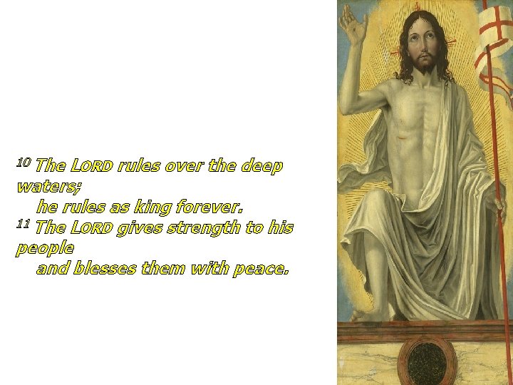 10 The LORD rules over the deep waters; he rules as king forever. 11 10 The LORD rules over the deep waters; he rules as king forever. 11