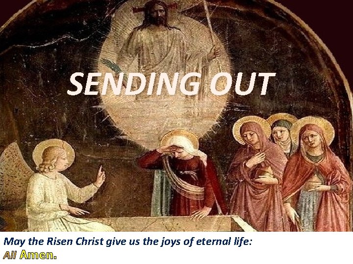 SENDING OUT May the Risen Christ give us the joys of eternal life: All