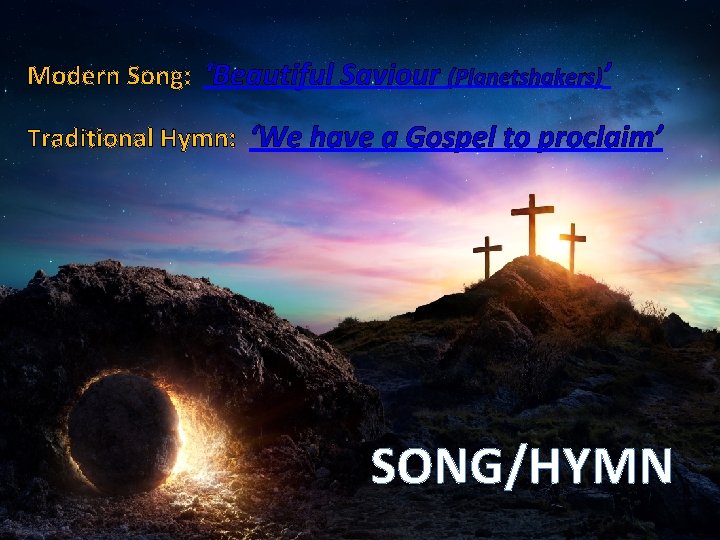 Modern Song: ‘Beautiful Saviour (Planetshakers)’ Traditional Hymn: ‘We have a Gospel to proclaim’ SONG/HYMN