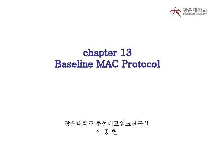 chapter 13 Baseline MAC Protocol 광운대학교 무선네트워크연구실 이종헌 