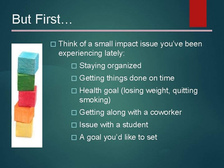 But First… � Think of a small impact issue you’ve been experiencing lately: �