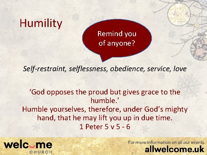 Humility Remind you of anyone? Self-restraint, selflessness, obedience, service, love ‘God opposes the proud