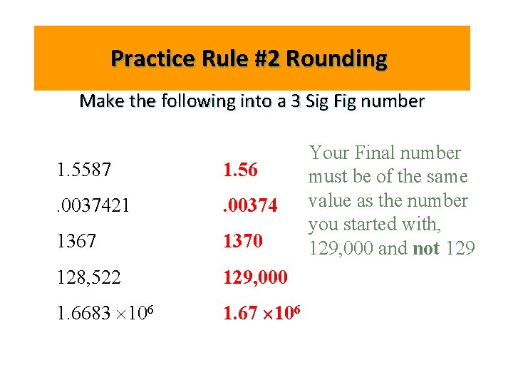 Practice Rule #2 Rounding Make the following into a 3 Sig Fig number 1.