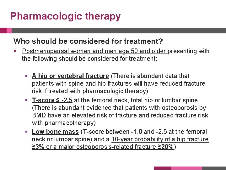 Pharmacologic therapy Who should be considered for treatment? § Postmenopausal women and men age