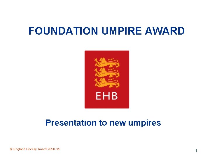 FOUNDATION UMPIRE AWARD Presentation to new umpires © England Hockey Board 2010 -11 1