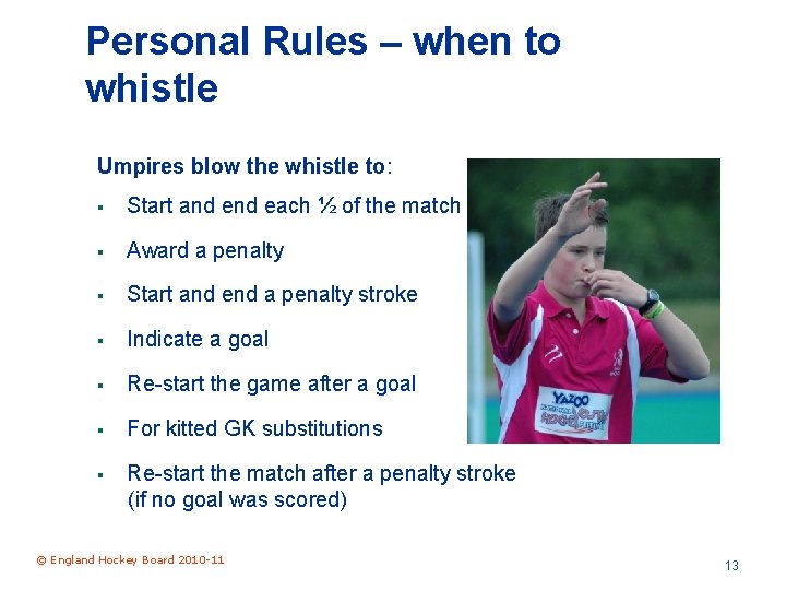 Personal Rules – when to whistle Umpires blow the whistle to: § Start and