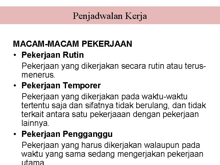 Penjadwalan Kerja MACAM-MACAM PEKERJAAN • Pekerjaan Rutin Pekerjaan yang dikerjakan secara rutin atau terusmenerus.