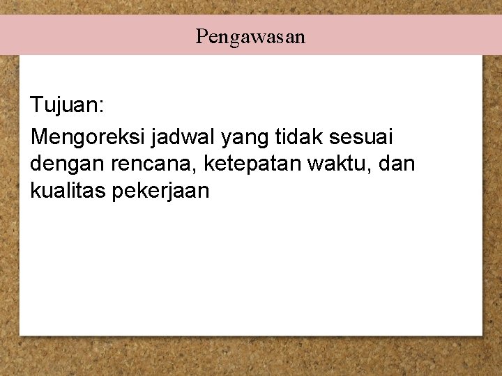 Pengawasan Tujuan: Mengoreksi jadwal yang tidak sesuai dengan rencana, ketepatan waktu, dan kualitas pekerjaan