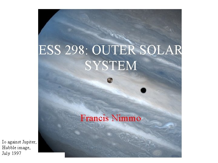 ESS 298: OUTER SOLAR SYSTEM Francis Nimmo Io against Jupiter, Hubble image, July 1997
