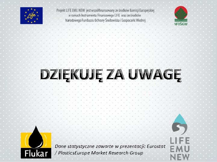 DZIĘKUJĘ ZA UWAGĘ Dane statystyczne zawarte w prezentacji: Eurostat / Plastics. Europe Market Research