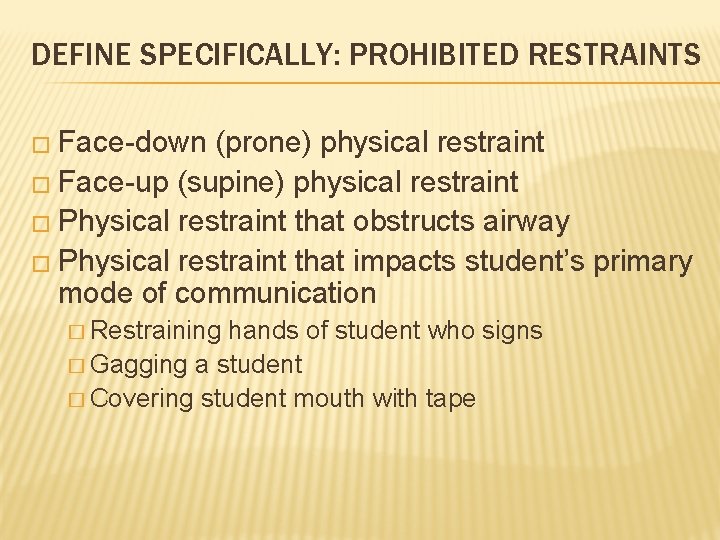 DEFINE SPECIFICALLY: PROHIBITED RESTRAINTS � Face-down (prone) physical restraint � Face-up (supine) physical restraint