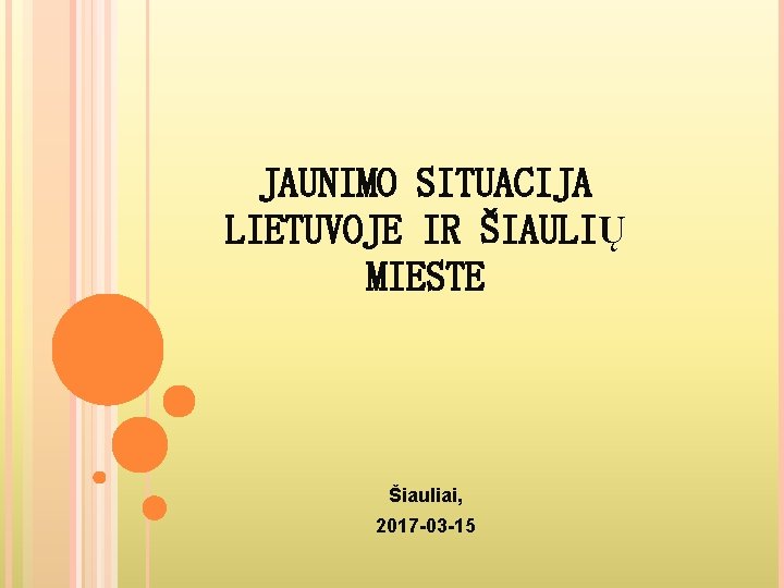 JAUNIMO SITUACIJA LIETUVOJE IR ŠIAULIŲ MIESTE Šiauliai, 2017 -03 -15 