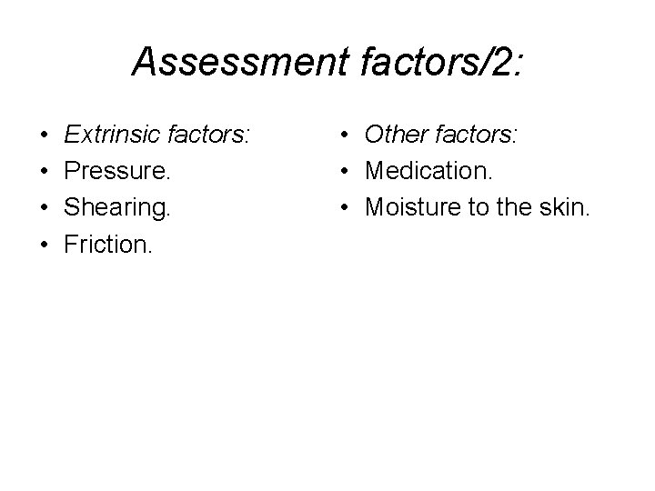 Assessment factors/2: • • Extrinsic factors: Pressure. Shearing. Friction. • Other factors: • Medication.