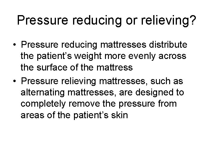 Pressure reducing or relieving? • Pressure reducing mattresses distribute the patient’s weight more evenly