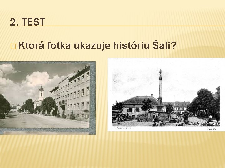 2. TEST � Ktorá fotka ukazuje históriu Šali? 