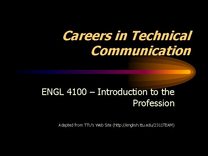Careers in Technical Communication ENGL 4100 – Introduction to the Profession Adapted from TTU’s