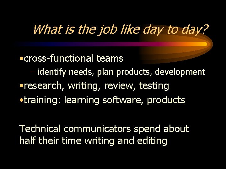 What is the job like day to day? • cross-functional teams – identify needs,