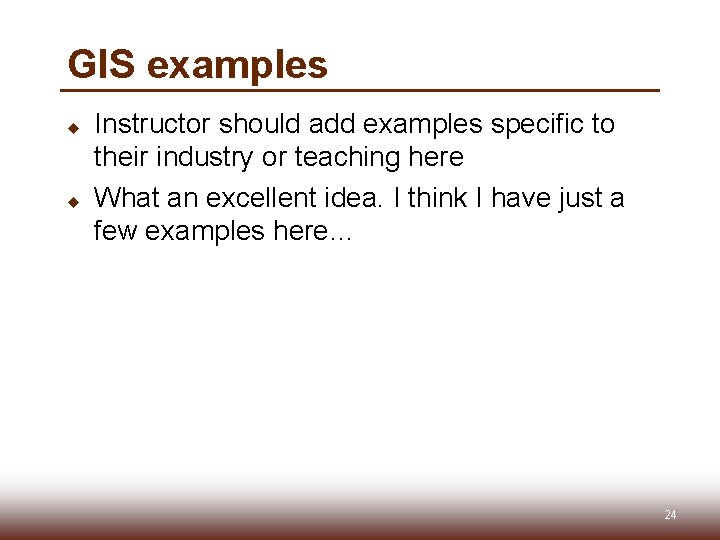 GIS examples u u Instructor should add examples specific to their industry or teaching