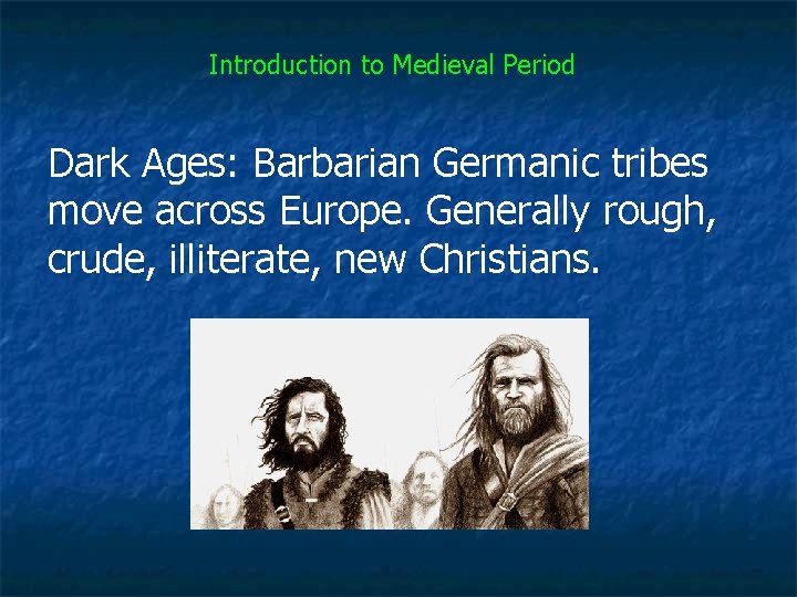 Introduction to Medieval Period Dark Ages: Barbarian Germanic tribes move across Europe. Generally rough,