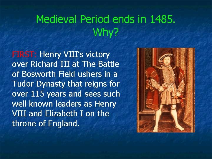 Medieval Period ends in 1485. Why? FIRST: Henry VIII’s victory over Richard III at