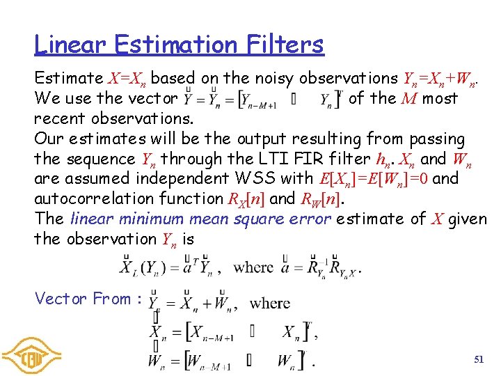 Linear Estimation Filters Estimate X=Xn based on the noisy observations Yn=Xn+Wn. We use the Linear Estimation Filters Estimate X=Xn based on the noisy observations Yn=Xn+Wn. We use the