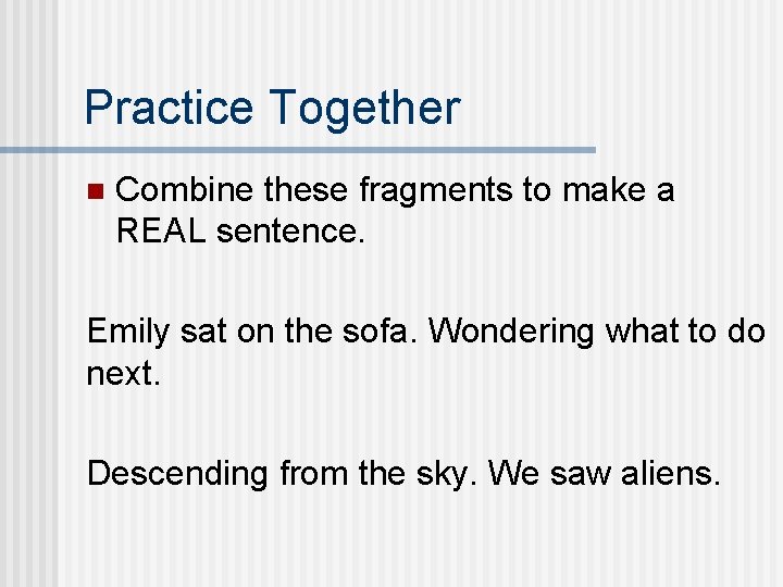 Practice Together n Combine these fragments to make a REAL sentence. Emily sat on