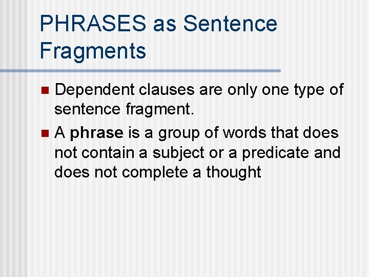 PHRASES as Sentence Fragments Dependent clauses are only one type of sentence fragment. n