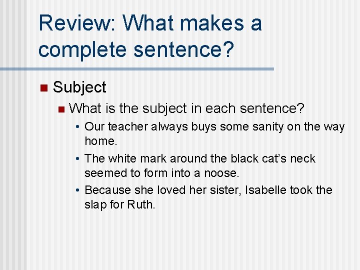 Review: What makes a complete sentence? n Subject n What is the subject in