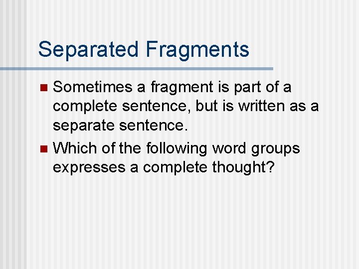 Separated Fragments Sometimes a fragment is part of a complete sentence, but is written