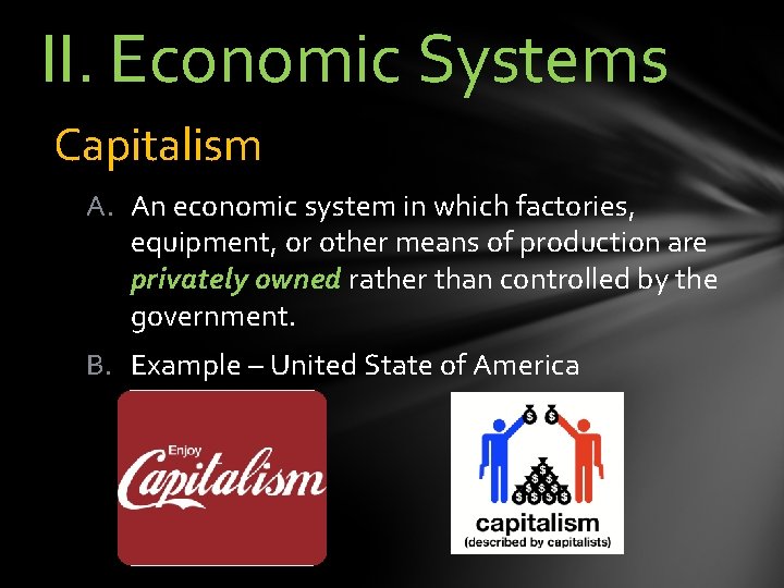 II. Economic Systems Capitalism A. An economic system in which factories, equipment, or other